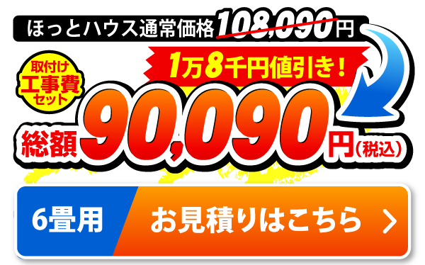 6畳用 ほっとハウス通常価格108,090円が取付工事費セットで総額90,090円