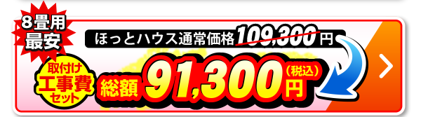 8畳用 ほっとハウス通常価格109,300円が取付工事費セットで総額91,300円