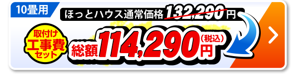 10畳用 ほっとハウス通常価格132,290円が取付工事費セットで総額114,290円