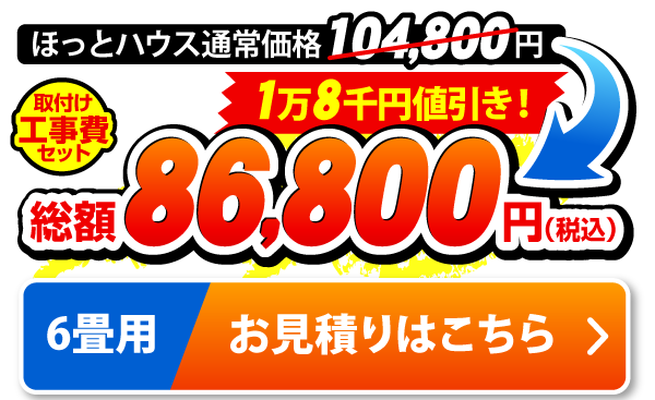 6畳用 ほっとハウス通常価格104,800円が取付工事費セットで総額86,800円
