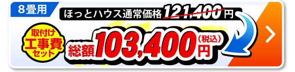 8畳用 ほっとハウス通常価格121,400円が取付工事費セットで総額103,400円