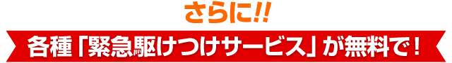 さらに各種「駆け付けサービス」が無料で！