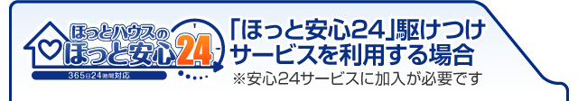 「ほっと安心24」駆けつけサービスをご利用する場合※安心24サービスに加入が必要です