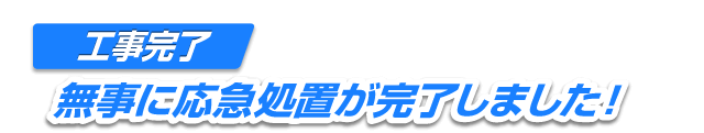 工事完了 無事に応急処置が完了しました！