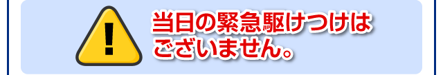 当日の緊急駆けつけはございません