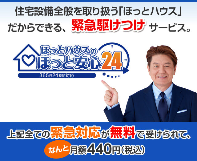 住宅設備全般を取り扱う「ほっとハウス」だからできる、緊急駆け付けサービス「ほっとハウスのほっと安心24」。上記全ての緊急対応が無料で受けられて、なんと月々440円（税込）